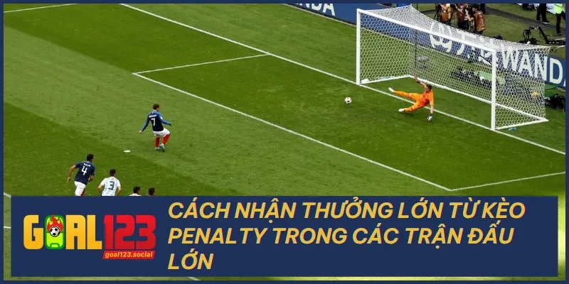 Cách Nhận Thưởng Lớn Từ Kèo Penalty Trong Các Trận Đấu Lớn 7 Cách Nhận Thưởng Lớn Từ Kèo Penalty Trong Các Trận Đấu Lớn